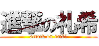 進撃の礼希 (attack on raiki)