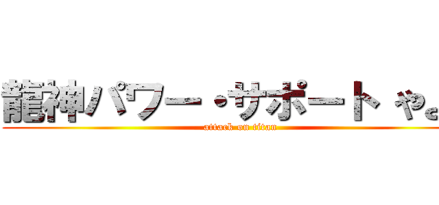 龍神パワー・サポート やよい (attack on titan)