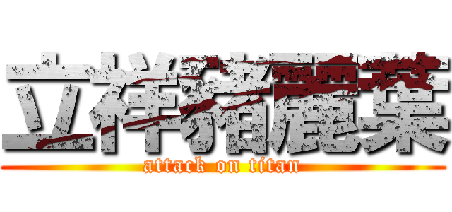 立祥豬麗葉 (attack on titan)