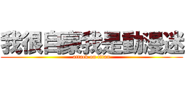 我很自豪我是動漫迷 (attack on titan)