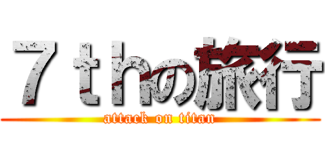 ７ｔｈの旅行 (attack on titan)