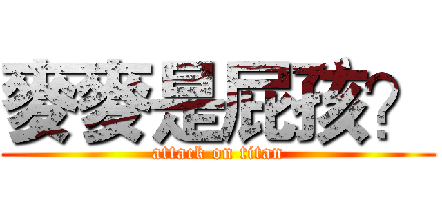 麥麥是屁孩？ (attack on titan)