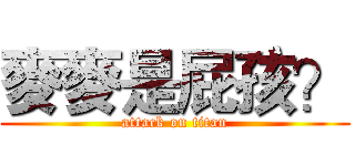 麥麥是屁孩？ (attack on titan)