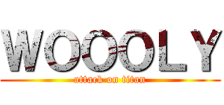 ＷＯＯＯＬＹ (attack on titan)