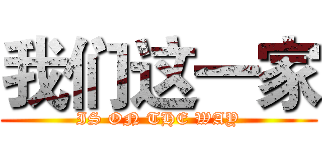 我们这一家 (IS ON THE WAY)