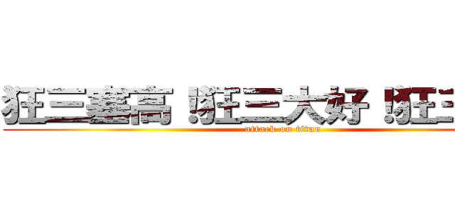 狂三塞高！狂三大好！狂三萬歲！ (attack on titan)