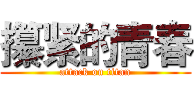 攥紧的青春 (attack on titan)