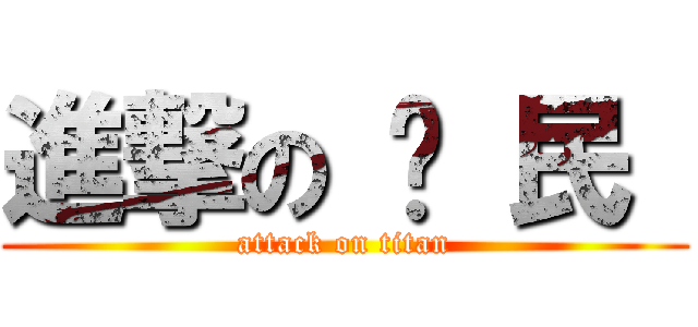 進撃の 玎 民  (attack on titan)
