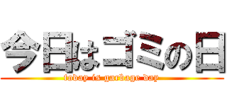 今日はゴミの日 (today is garbage day)