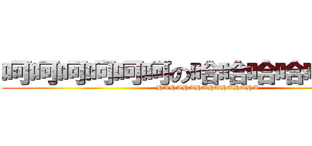 呵呵呵呵呵呵の哈哈哈哈哈哈哈哈 (HAHAHAHAHAHAHAHA)