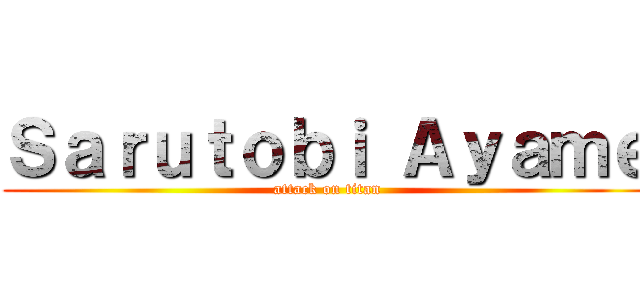 Ｓａｒｕｔｏｂｉ Ａｙａｍｅ (attack on titan)