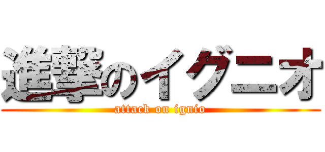 進撃のイグニオ (attack on ignio)