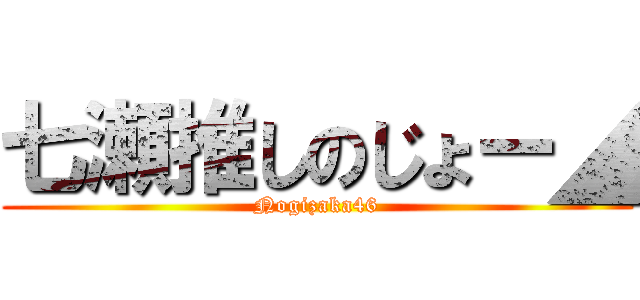七瀬推しのじょー◢ (Nogizaka46)