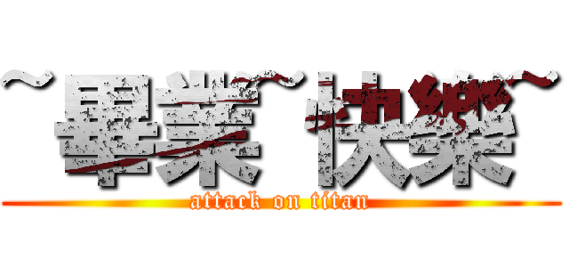 ~畢業~快樂~ (attack on titan)