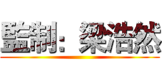 監制：梁浩然 ()