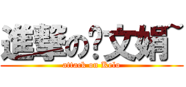 進撃の罗文娟~ (attack on Kelo)