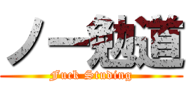 ノー勉道 (Fuck Studing)