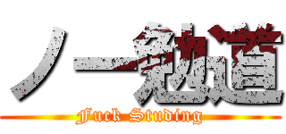 ノー勉道 (Fuck Studing)