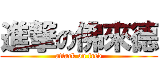 進撃の佛來德 (attack on fred)