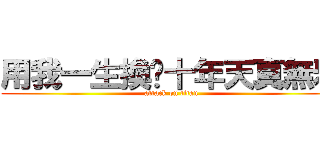 用我一生換你十年天真無邪 (attack on titan)