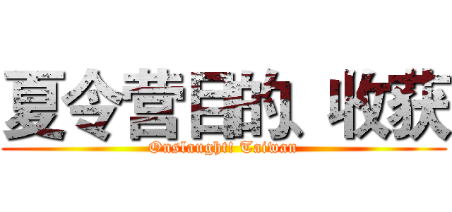 夏令营目的、收获 (Onslaught! Taiwan)