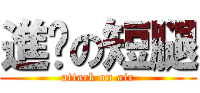 進擊の短腿 (attack on air)