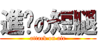 進擊の短腿 (attack on air)