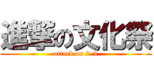 進撃の文化祭 (attack on 2-3)