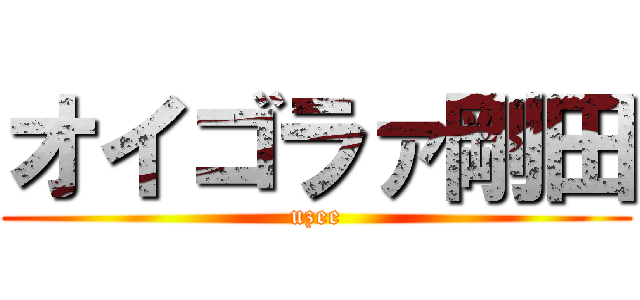 オイゴラァ剛田 (uzee)