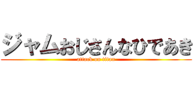 ジャムおじさんなひであき (attack on titan)