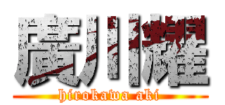 廣川耀 (hirokawa aki)