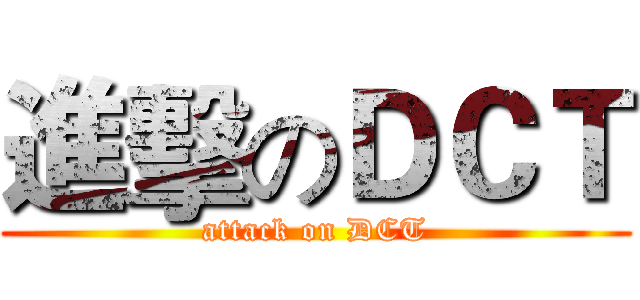 進擊のＤＣＴ (attack on DCT)
