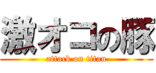 激オコの豚 (attack on titan)