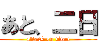 あと、二日 (attack on titan)