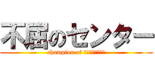 不屈のセンター (champion of ＭＡＳＡＨＡＲＵ)