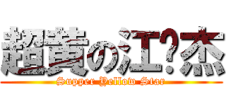 超黄の江伟杰 (Supper Yellow Star)