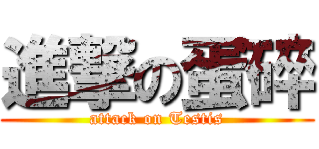 進撃の蛋碎 (attack on Testis)