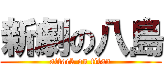 新劇の八島 (attack on titan)