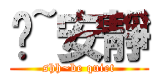 噓~安靜 (shh~be quiet)