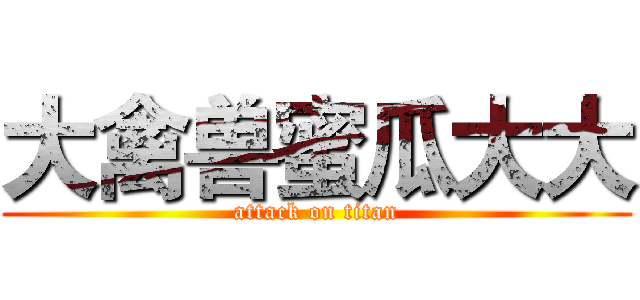 大禽兽蜜瓜大大 (attack on titan)