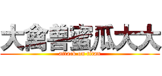 大禽兽蜜瓜大大 (attack on titan)