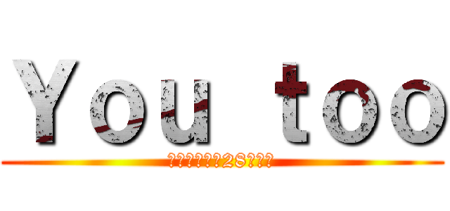 Ｙｏｕ ｔｏｏ (どうせ小倉も28になる)