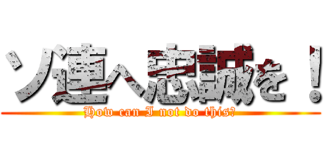 ソ連へ忠誠を！ (How can I not do this?)