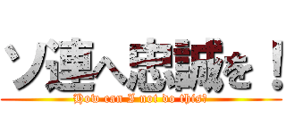 ソ連へ忠誠を！ (How can I not do this?)