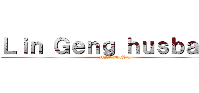 Ｌｉｎ Ｇｅｎｇ ｈｕｓｂａｎｄ (attack on titan)