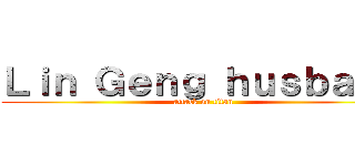 Ｌｉｎ Ｇｅｎｇ ｈｕｓｂａｎｄ (attack on titan)
