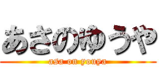 あさのゆうや (asa on youya)