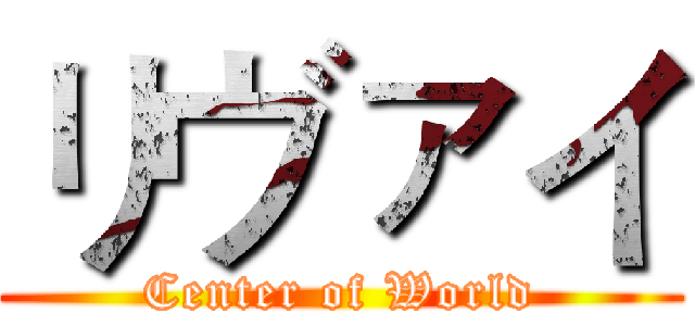 リヴァイ (Center of World)