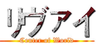 リヴァイ (Center of World)