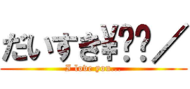 だいすき\❤︎／ (I love you...)